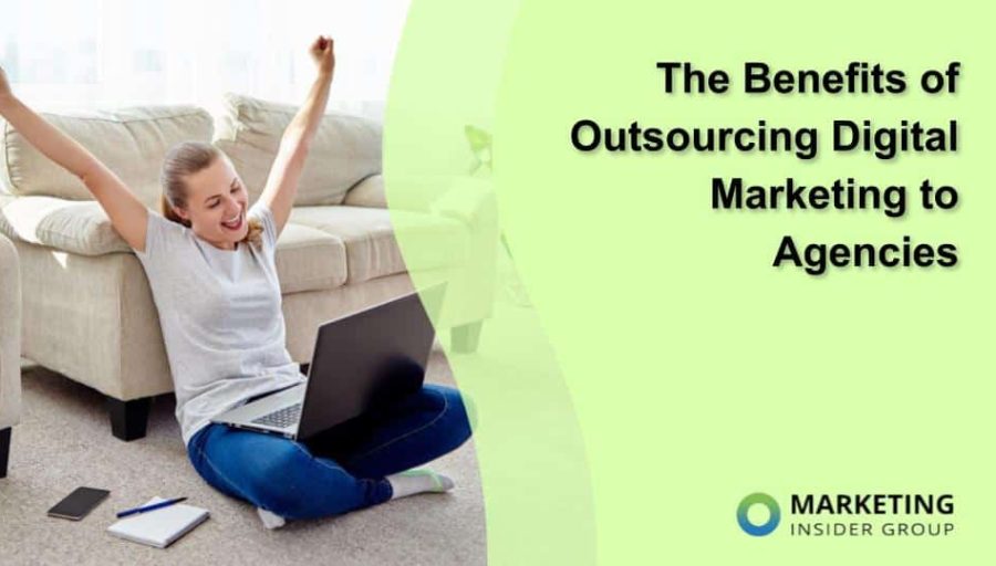 The Benefits of Outsourcing Digital Marketing to Agencies