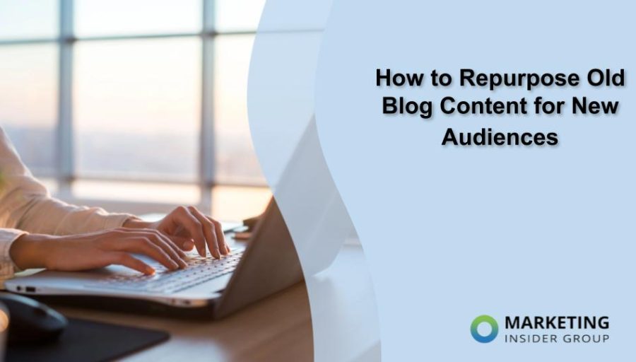 How to Repurpose Old Blog Content for New Audiences