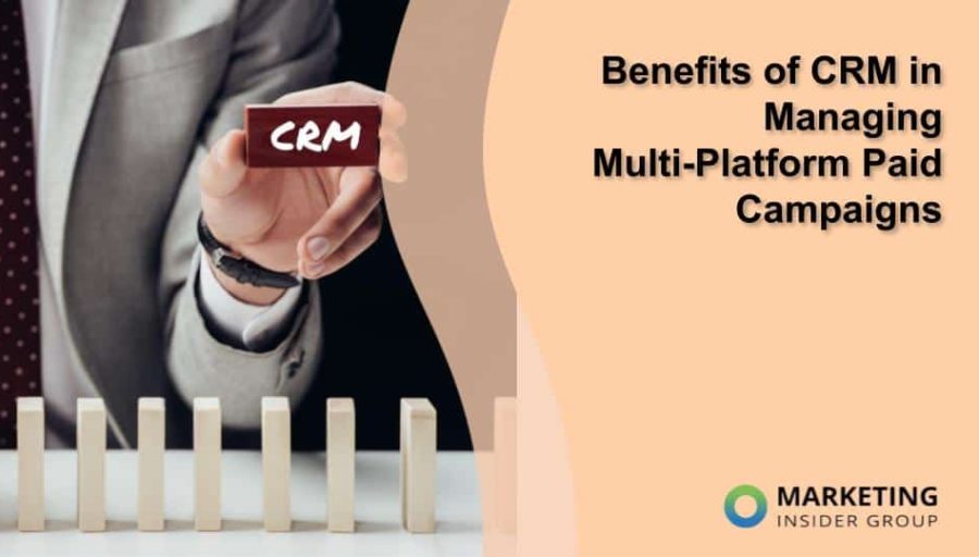 Benefits of CRM in Managing Multi-Platform Paid Campaigns Benefits of CRM in Managing Multi-Platform Paid Campaigns