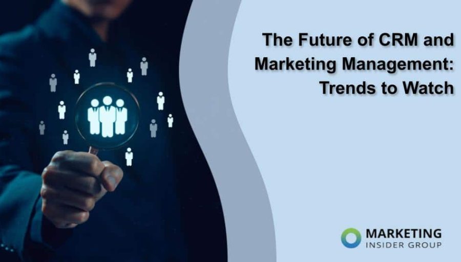 The Future of CRM and Marketing Management: Trends to Watch The Future of CRM and Marketing Management: Trends to Watch