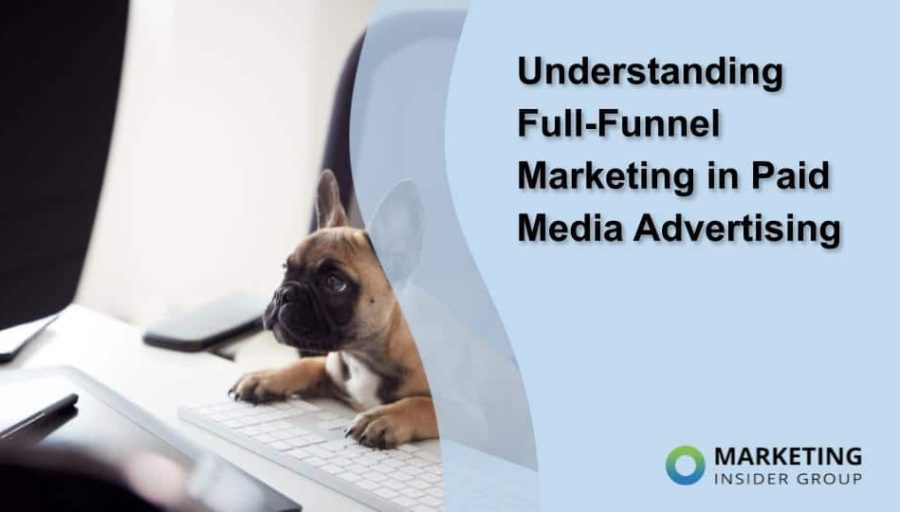 Understanding Full-Funnel Marketing in Paid Media Advertising Understanding Full-Funnel Marketing in Paid Media Advertising