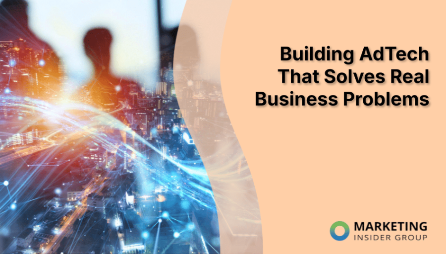 Building AdTech That Solves Real Business Problems