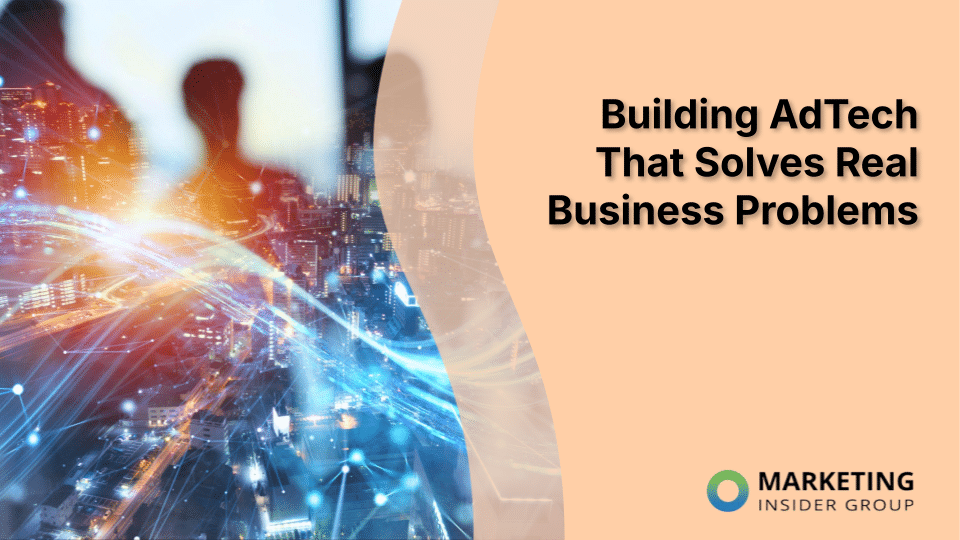 Building AdTech That Solves Real Business Problems