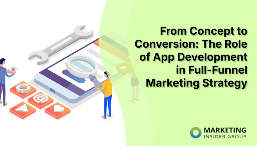 From Concept to Conversion: The Role of App Development in Full-Funnel Marketing Strategy
