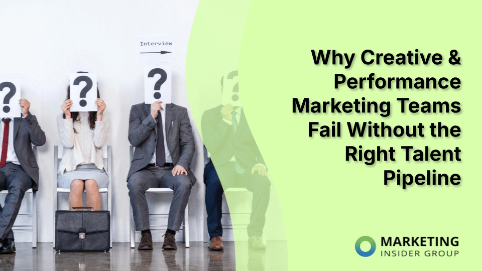 Why Creative & Performance Marketing Teams Fail Without the Right Talent Pipeline
