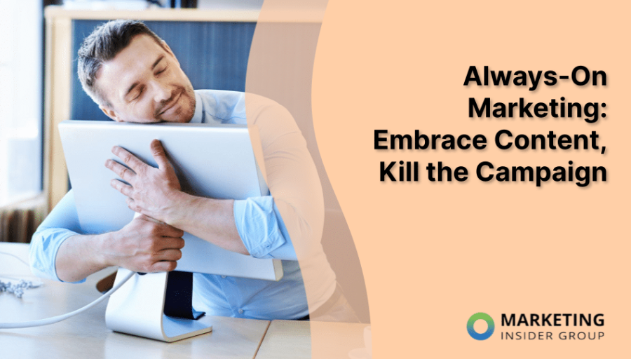 Always-On Marketing: Embrace Content, Kill the Campaign Always-On Marketing: Embrace Content, Kill the Campaign