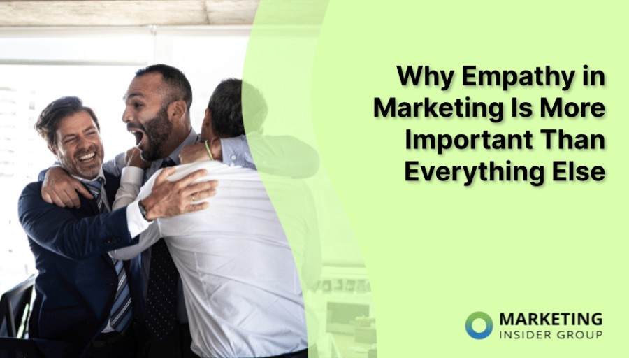 Why Empathy in Marketing Is More Important Than Everything Else Why Empathy in Marketing Is More Important Than Everything Else