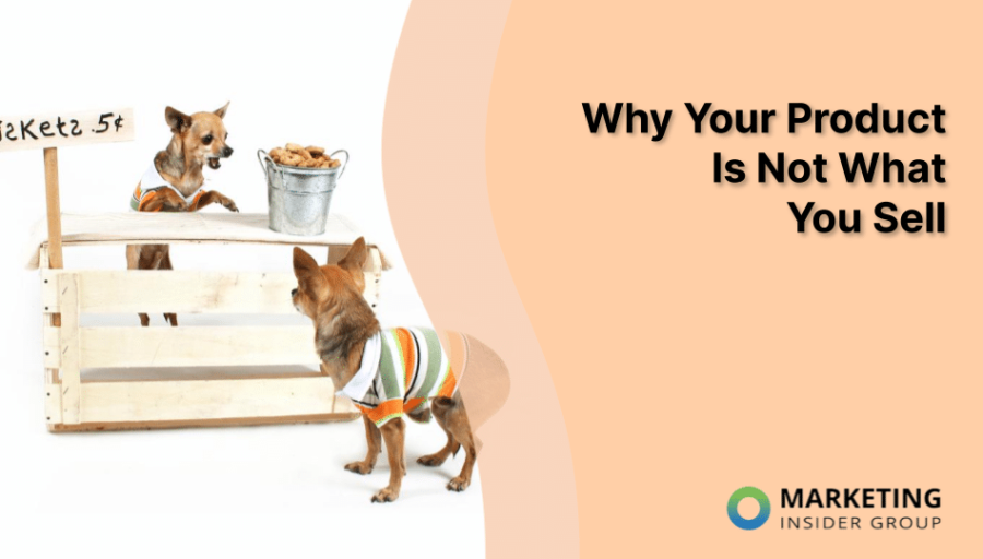 Why Your Product Is Not What You Sell Why Your Product Is Not What You Sell