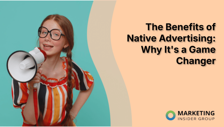 The Benefits of Native Advertising: Why It’s a Game Changer The Benefits of Native Advertising: Why It’s a Game Changer