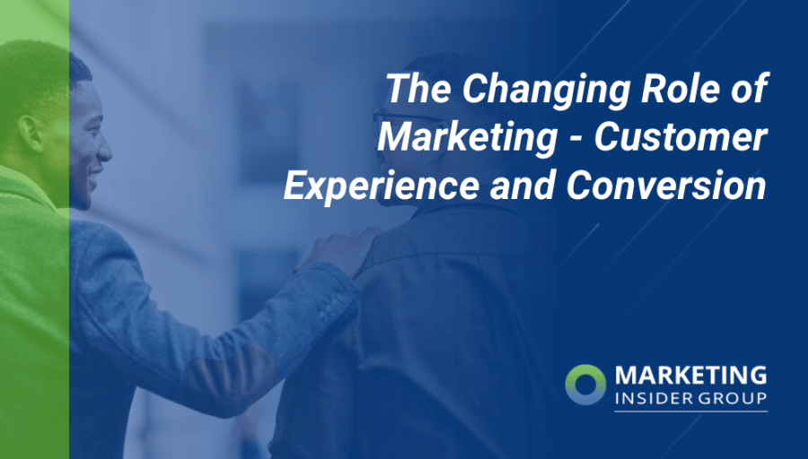 The Changing Role of Marketing – Customer Experience and Conversion The Changing Role of Marketing – Customer Experience and Conversion