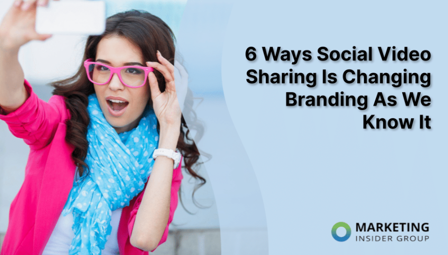 6 Ways Social Video Sharing Is Changing Branding As We Know It